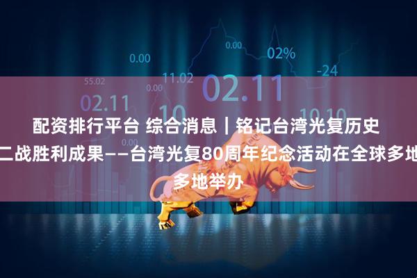 配资排行平台 综合消息｜铭记台湾光复历史 维护二战胜利成果——台湾光复80周年纪念活动在全球多地举办