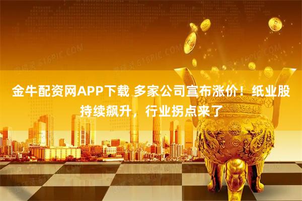 金牛配资网APP下载 多家公司宣布涨价！纸业股持续飙升，行业拐点来了
