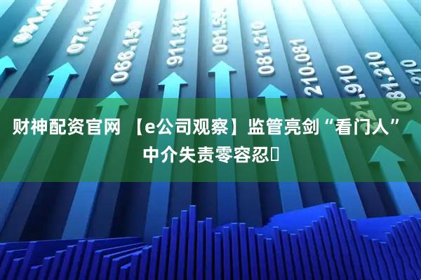 财神配资官网 【e公司观察】监管亮剑“看门人” 中介失责零容忍​