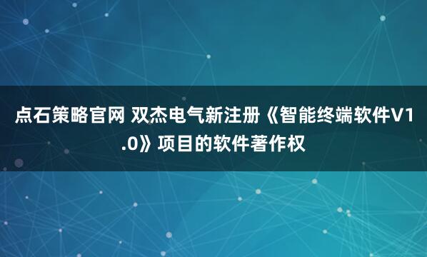 点石策略官网 双杰电气新注册《智能终端软件V1.0》项目的软件著作权