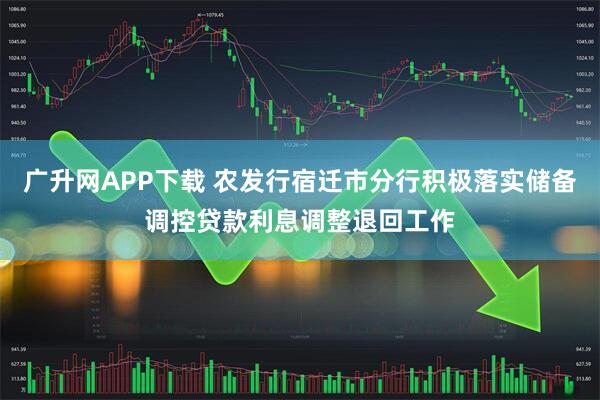 广升网APP下载 农发行宿迁市分行积极落实储备调控贷款利息调整退回工作
