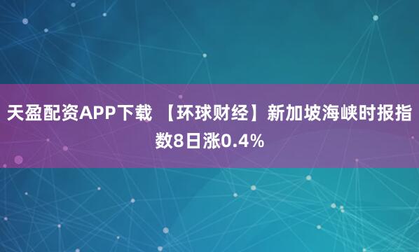 天盈配资APP下载 【环球财经】新加坡海峡时报指数8日涨0.4%