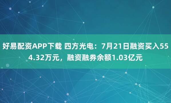 好易配资APP下载 四方光电：7月21日融资买入554.32万元，融资融券余额1.03亿元