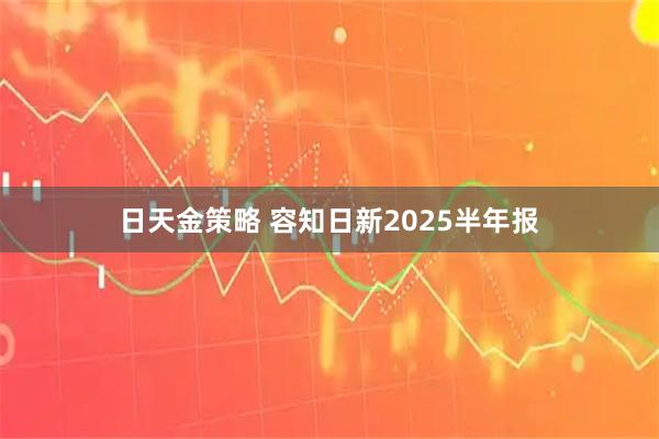 日天金策略 容知日新2025半年报