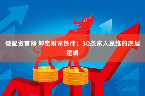 微配资官网 解密财富铁律：30条富人思维的底层逻辑