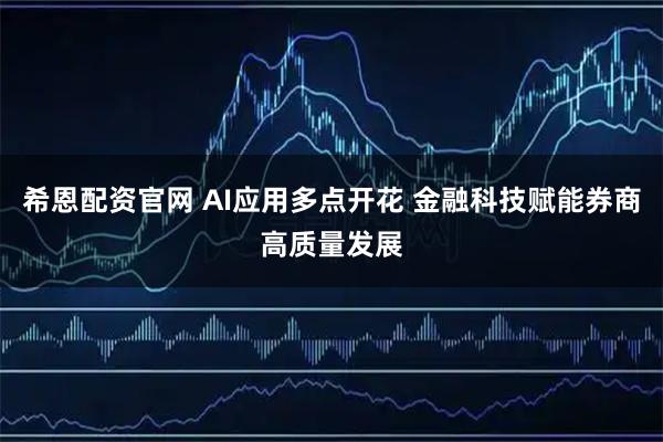 希恩配资官网 AI应用多点开花 金融科技赋能券商高质量发展