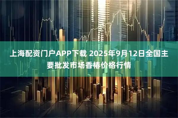 上海配资门户APP下载 2025年9月12日全国主要批发市场香椿价格行情
